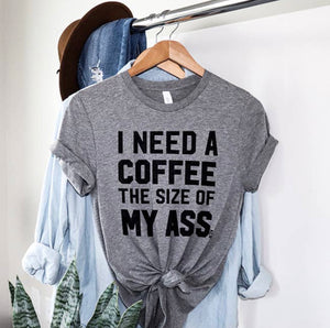 I Need A Coffee the Size of My Ass Tee Shirt