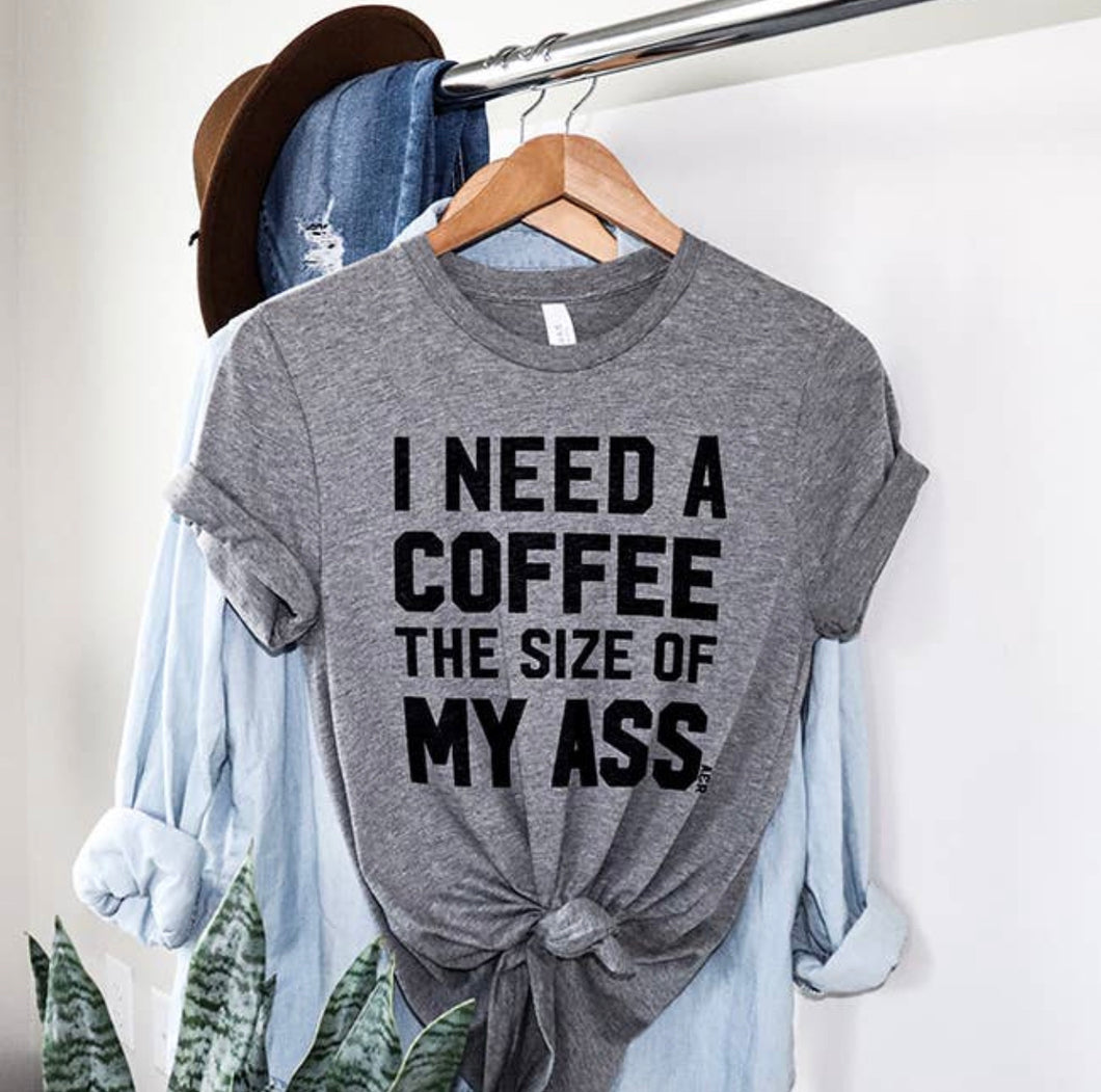 I Need A Coffee the Size of My Ass Tee Shirt